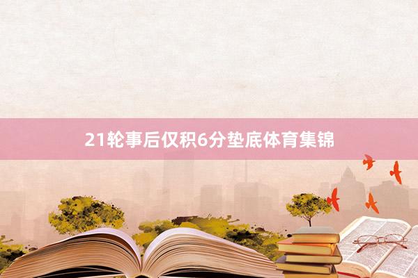 21轮事后仅积6分垫底体育集锦