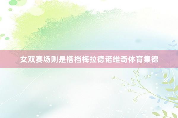 女双赛场则是搭档梅拉德诺维奇体育集锦