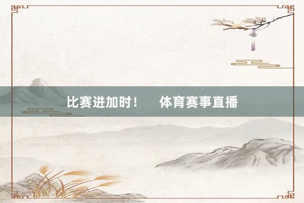 比赛进加时！    体育赛事直播