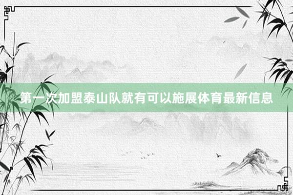 第一次加盟泰山队就有可以施展体育最新信息