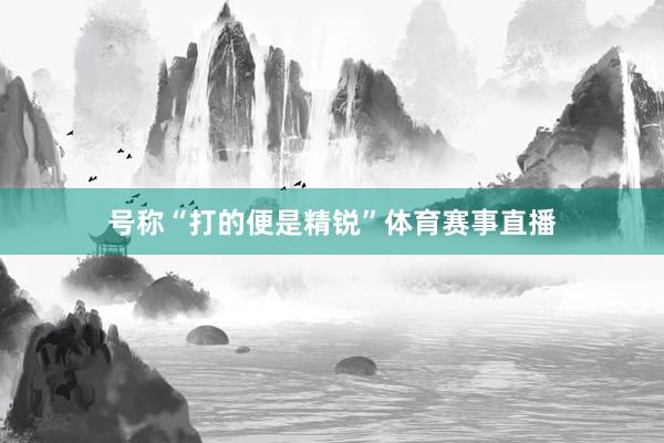 号称“打的便是精锐”体育赛事直播