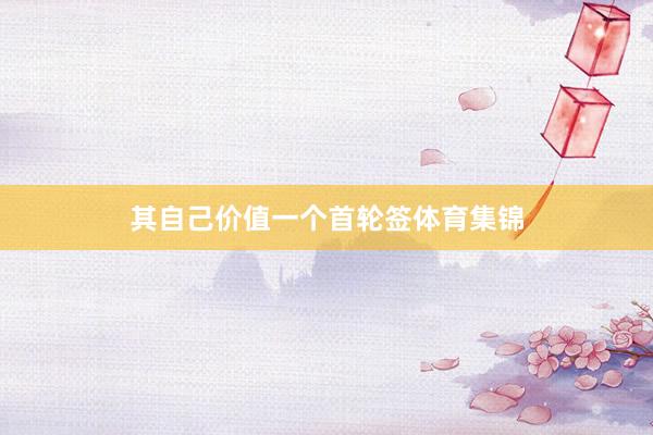 其自己价值一个首轮签体育集锦
