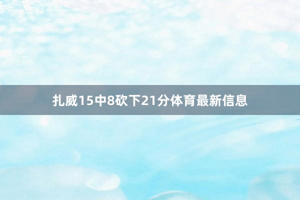 扎威15中8砍下21分体育最新信息