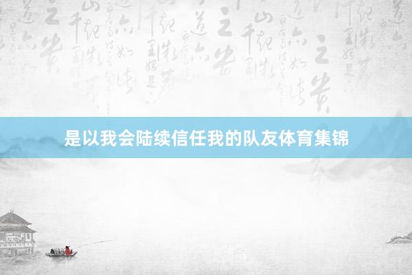 是以我会陆续信任我的队友体育集锦