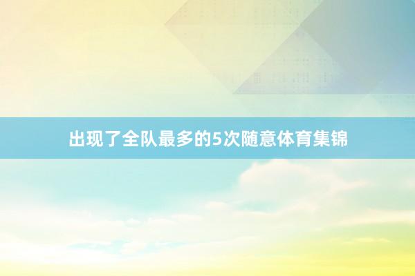 出现了全队最多的5次随意体育集锦