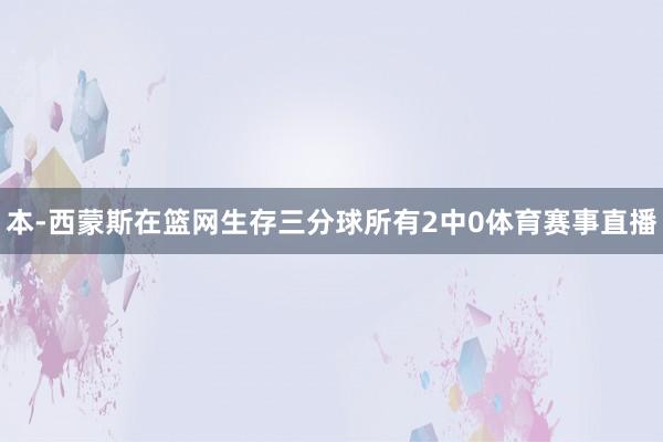 本-西蒙斯在篮网生存三分球所有2中0体育赛事直播