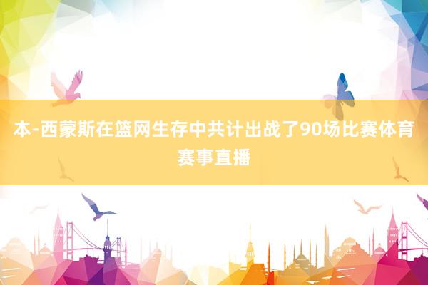 本-西蒙斯在篮网生存中共计出战了90场比赛体育赛事直播