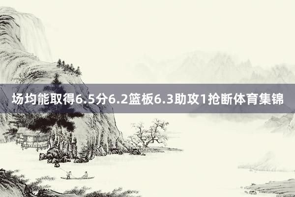 场均能取得6.5分6.2篮板6.3助攻1抢断体育集锦