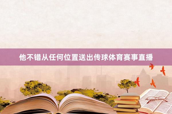 他不错从任何位置送出传球体育赛事直播