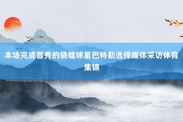 本场完成首秀的骁雄球星巴特勒选择媒体采访体育集锦