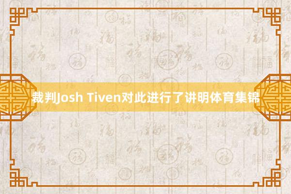 裁判Josh Tiven对此进行了讲明体育集锦