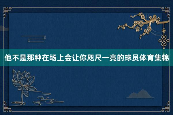 他不是那种在场上会让你咫尺一亮的球员体育集锦