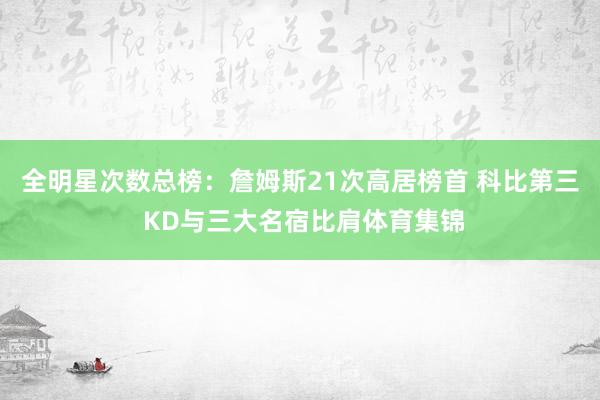 全明星次数总榜：詹姆斯21次高居榜首 科比第三 KD与三大名宿比肩体育集锦