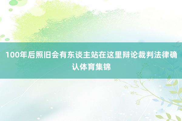100年后照旧会有东谈主站在这里辩论裁判法律确认体育集锦