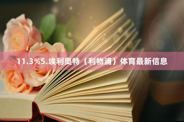 11.3%5.埃利奥特（利物浦）体育最新信息