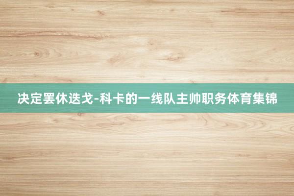 决定罢休迭戈-科卡的一线队主帅职务体育集锦
