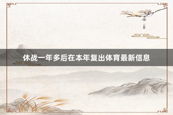 休战一年多后在本年复出体育最新信息