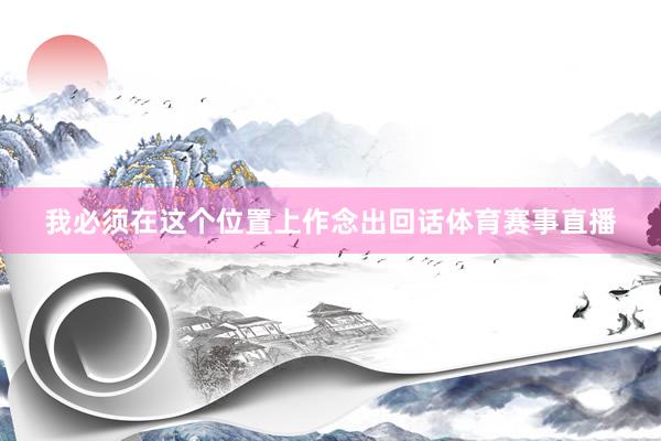 我必须在这个位置上作念出回话体育赛事直播