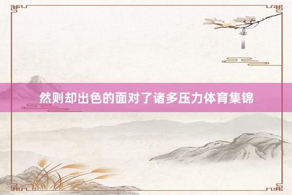 然则却出色的面对了诸多压力体育集锦