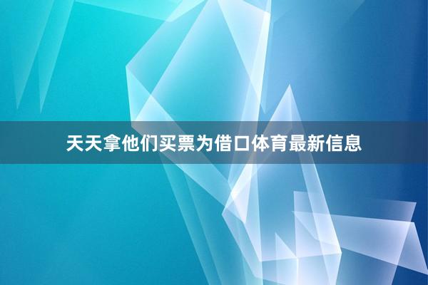 天天拿他们买票为借口体育最新信息