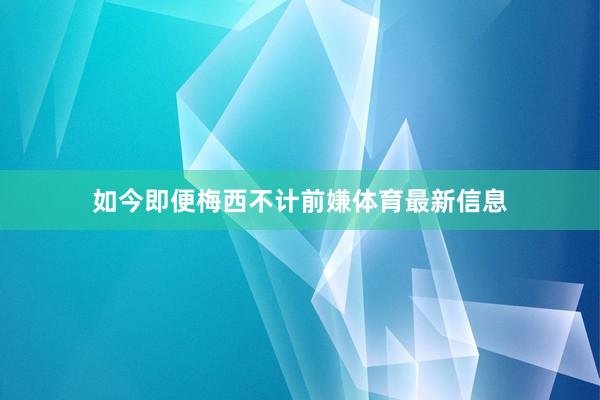 如今即便梅西不计前嫌体育最新信息