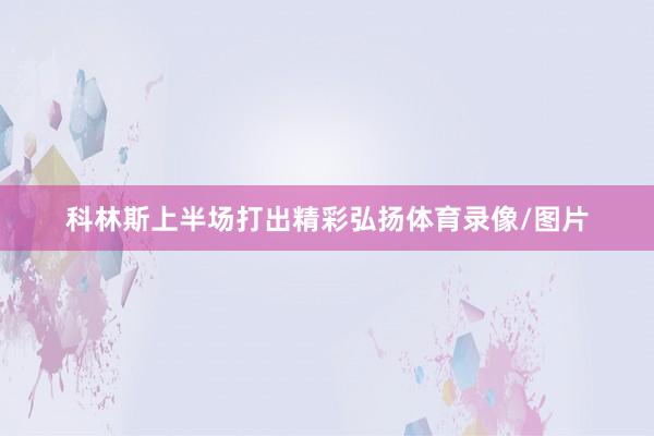 科林斯上半场打出精彩弘扬体育录像/图片