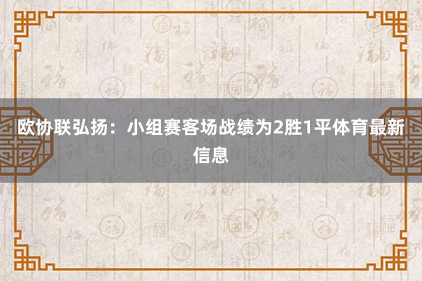 欧协联弘扬:小组赛客场战绩为2胜1平体育最新信息