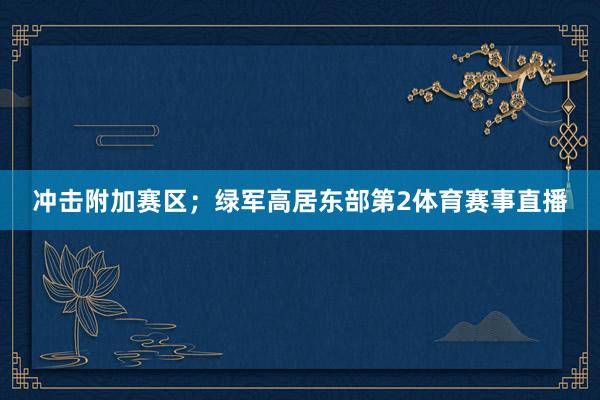 冲击附加赛区；绿军高居东部第2体育赛事直播