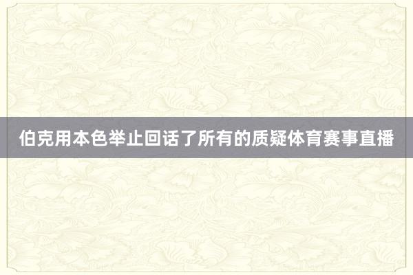 伯克用本色举止回话了所有的质疑体育赛事直播