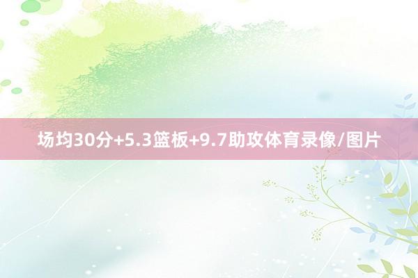 场均30分+5.3篮板+9.7助攻体育录像/图片