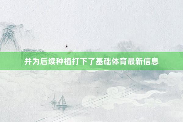 并为后续种植打下了基础体育最新信息