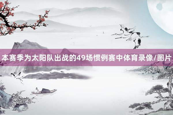 本赛季为太阳队出战的49场惯例赛中体育录像/图片