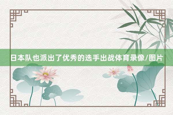日本队也派出了优秀的选手出战体育录像/图片