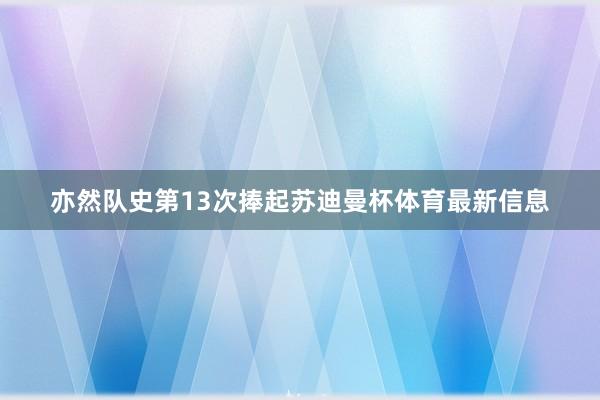 亦然队史第13次捧起苏迪曼杯体育最新信息