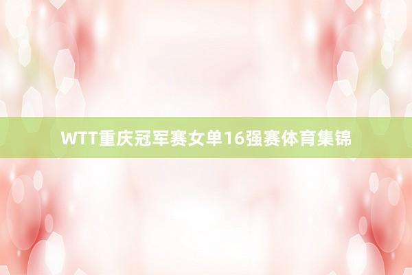 WTT重庆冠军赛女单16强赛体育集锦