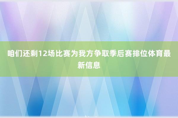 咱们还剩12场比赛为我方争取季后赛排位体育最新信息