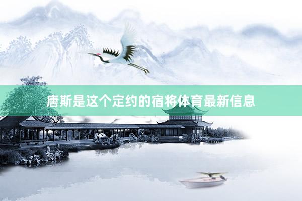 唐斯是这个定约的宿将体育最新信息