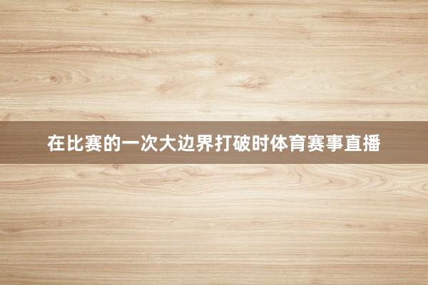 在比赛的一次大边界打破时体育赛事直播