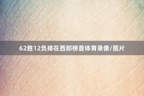 62胜12负排在西部榜首体育录像/图片
