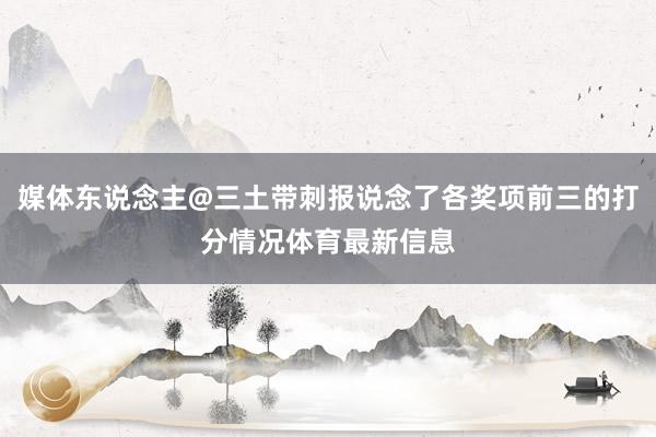 媒体东说念主@三土带刺报说念了各奖项前三的打分情况体育最新信息