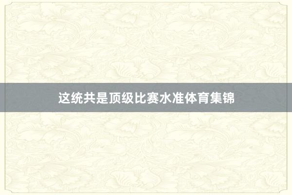 这统共是顶级比赛水准体育集锦