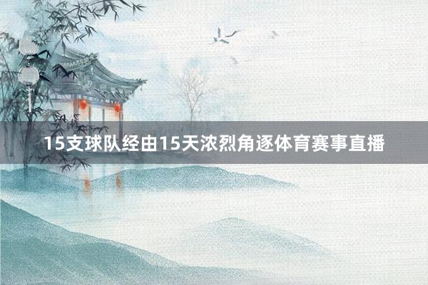 15支球队经由15天浓烈角逐体育赛事直播