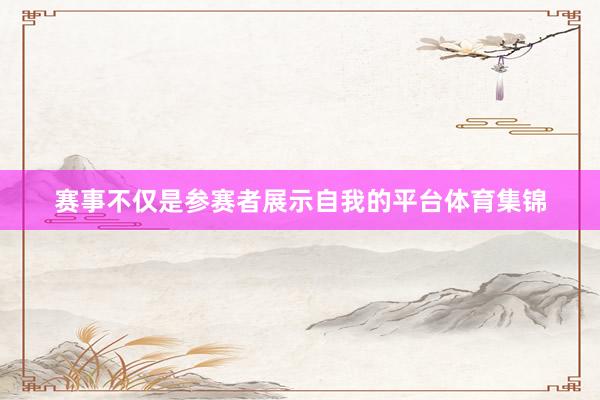 赛事不仅是参赛者展示自我的平台体育集锦