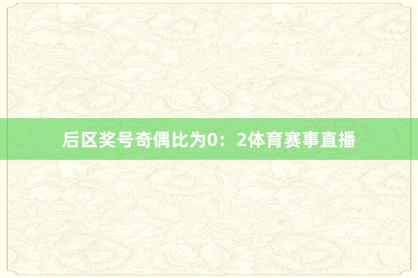 后区奖号奇偶比为0：2体育赛事直播