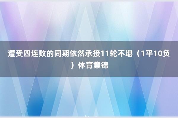 遭受四连败的同期依然承接11轮不堪（1平10负）体育集锦