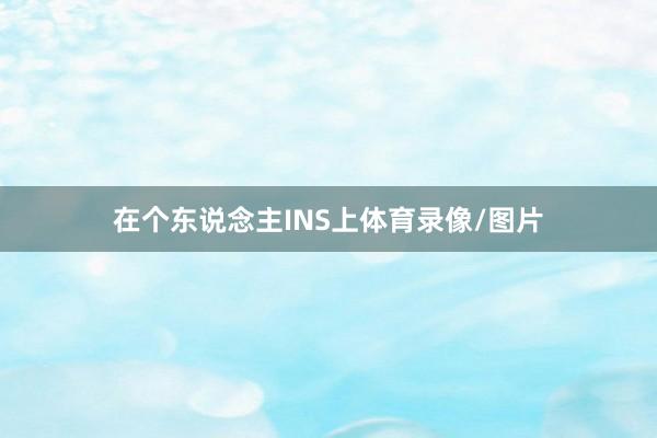 在个东说念主INS上体育录像/图片