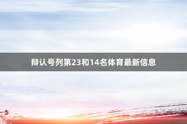 辩认号列第23和14名体育最新信息