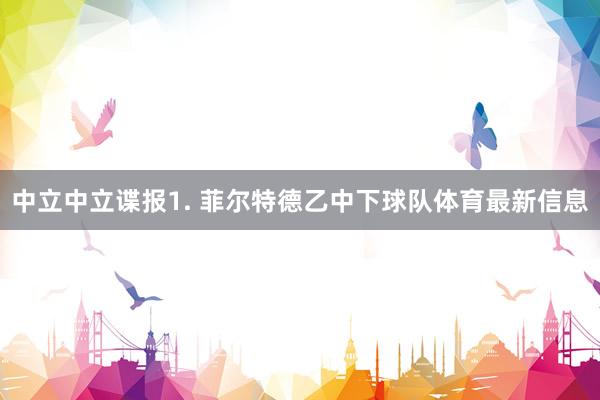 中立 中立谍报 1. 菲尔特德乙中下球队体育最新信息
