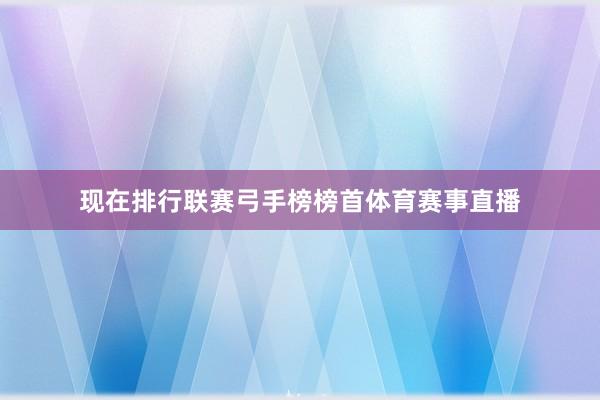 现在排行联赛弓手榜榜首体育赛事直播