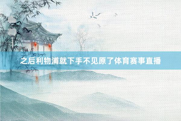 之后利物浦就下手不见原了体育赛事直播